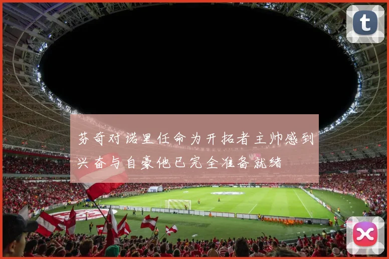 芬奇对诺里任命为开拓者主帅感到兴奋与自豪他已完全准备就绪