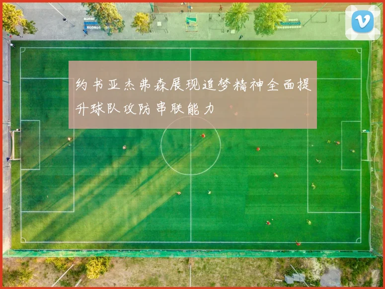 约书亚杰弗森展现追梦精神全面提升球队攻防串联能力