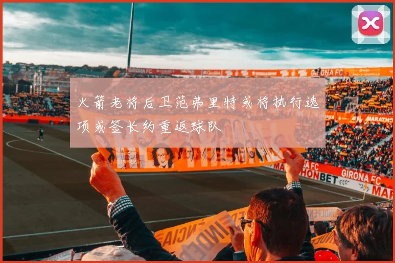火箭老将后卫范弗里特或将执行选项或签长约重返球队