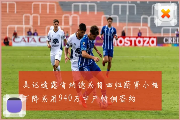 美记透露肯纳德或将回归薪资小幅下降或用940万中产特例签约